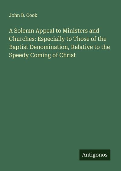 A Solemn Appeal to Ministers and Churches: Especially to Those of the Baptist Denomination, Relative to the Speedy Coming of Christ
