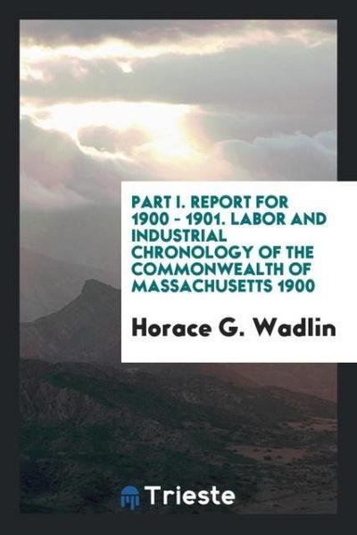 Part I. Report for 1900 - 1901. Labor and Industrial Chronology of the Commonwealth of Massachusetts 1900