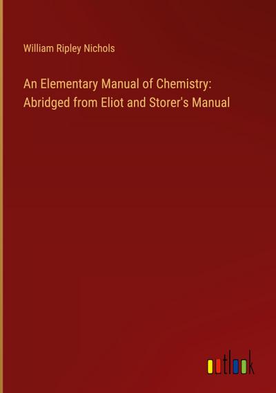 An Elementary Manual of Chemistry: Abridged from Eliot and Storer’s Manual