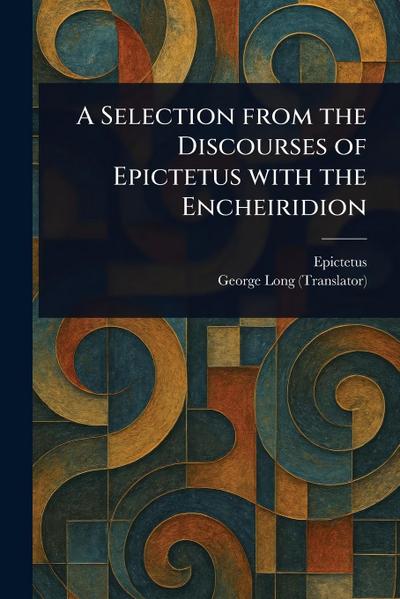 A Selection From the Discourses of Epictetus With the Encheiridion