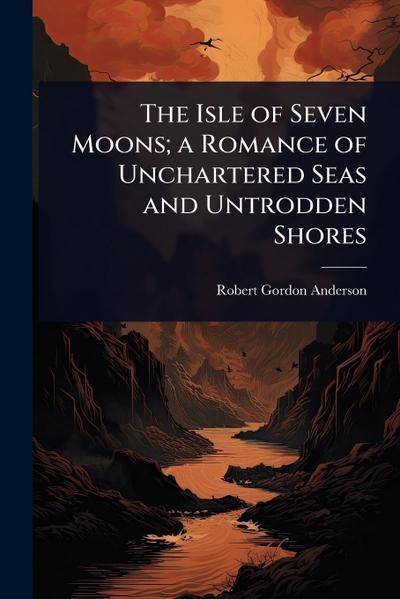 The Isle of Seven Moons; a Romance of Unchartered Seas and Untrodden Shores