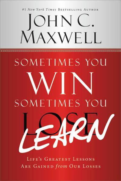 Sometimes You Win--Sometimes You Learn: Life’s Greatest Lessons Are Gained from Our Losses