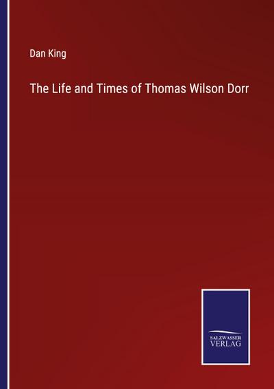 The Life and Times of Thomas Wilson Dorr