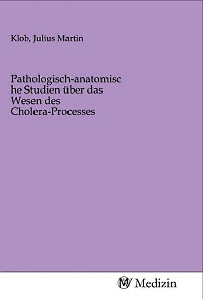 Pathologisch-anatomische Studien über das Wesen des Cholera-Processes