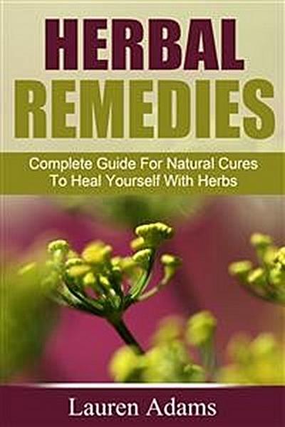 Herbal Remedies: Complete Guide For Natural Cures To Heal Yourself With Herbs