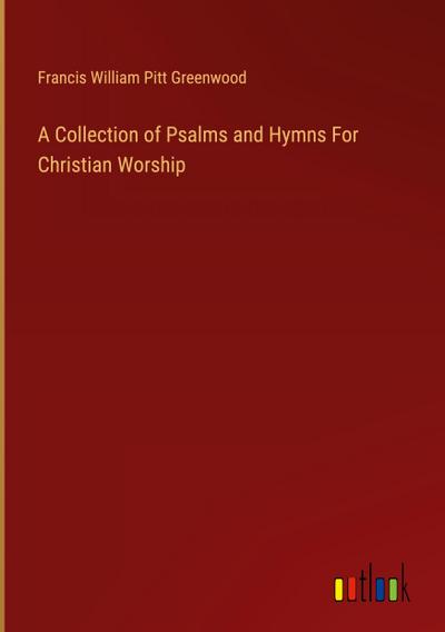 A Collection of Psalms and Hymns For Christian Worship