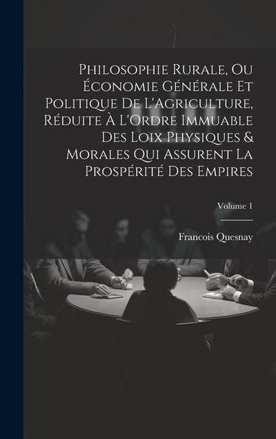 Philosophie Rurale, Ou Économie Générale Et Politique De L’Agriculture, Réduite À L’Ordre Immuable Des Loix Physiques & Morales Qui Assurent La Prospé