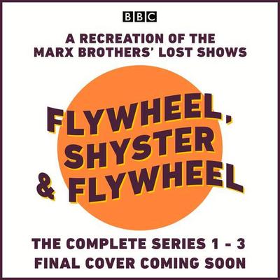 Flywheel, Shyster and Flywheel: The Complete Series 1-3: A Recreation of the Marx Brothers# Lost Shows