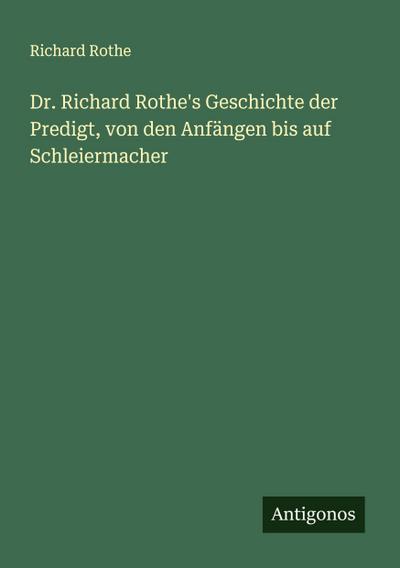 Dr. Richard Rothe’s Geschichte der Predigt, von den Anfängen bis auf Schleiermacher