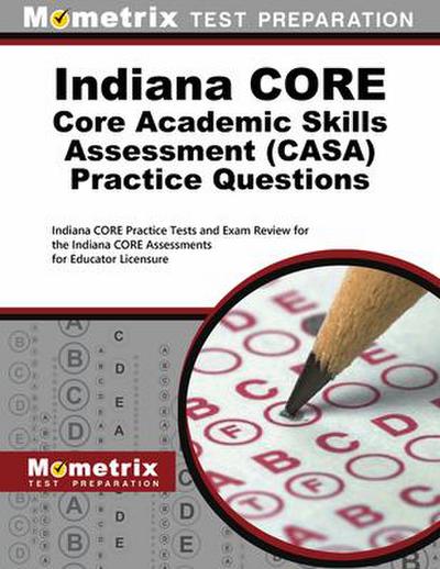 Indiana Core Core Academic Skills Assessment Casa Practice Questions: Indiana Core Practice Tests and Exam Review for the Indiana Core Assessments for