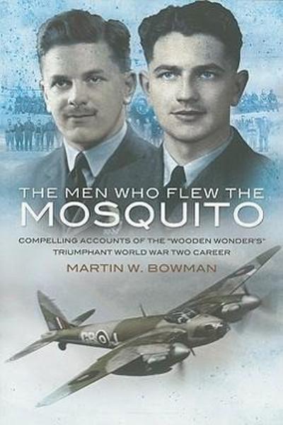 Men Who Flew the Mosquito: Compelling Account of the ’Wooden Wonders’ Triumphant World War 2 Career