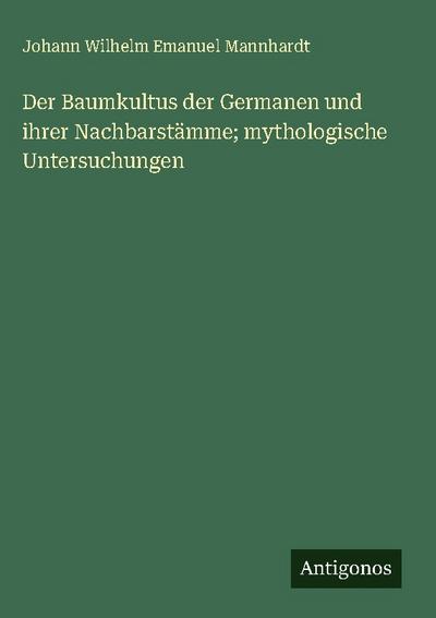 Der Baumkultus der Germanen und ihrer Nachbarstämme; mythologische Untersuchungen