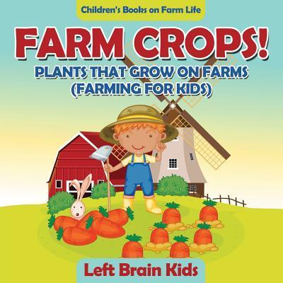 Farm Crops! Plants That Grow on Farms (Farming for Kids) - Children’s Books on Farm Life