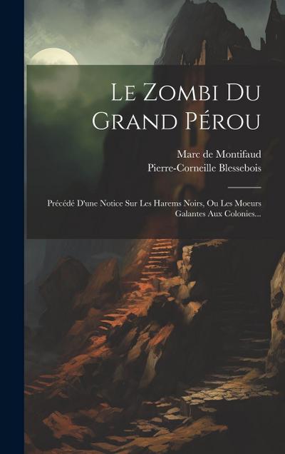 Le Zombi Du Grand Pérou: Précédé D’une Notice Sur Les Harems Noirs, Ou Les Moeurs Galantes Aux Colonies...