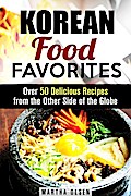 Korean Food Favorites: Over 50 Delicious Recipes from the Other Side of the Globe (Asian Recipes)