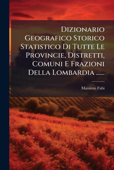 Dizionario Geografico Storico Statistico Di Tutte Le Provincie, Distretti, Comuni E Frazioni Della Lombardia ......
