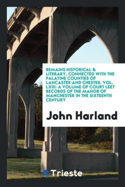 Remains Historical & Literary, Connected with the Palatine Counties of Lancaster and Chester, Vol. LXIII