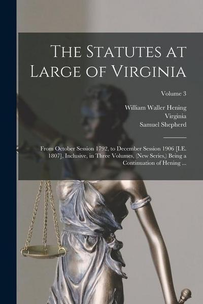 The Statutes at Large of Virginia: From October Session 1792, to December Session 1906 [I.E. 1807], Inclusive, in Three Volumes, (New Series, ) Being