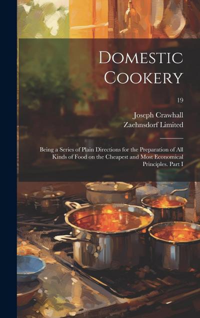 Domestic Cookery; Being a Series of Plain Directions for the Preparation of All Kinds of Food on the Cheapest and Most Economical Principles. Part I;