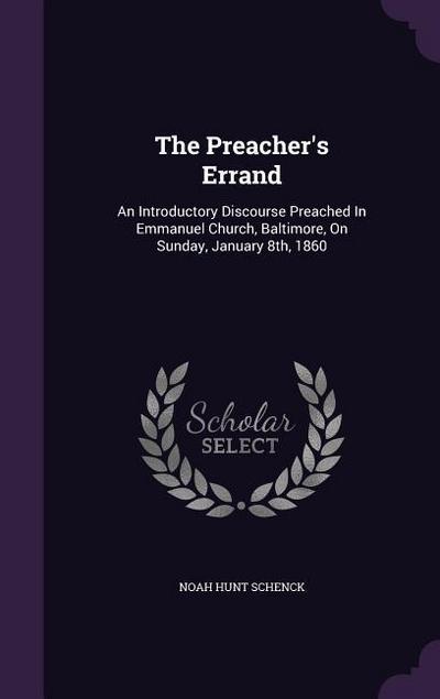 The Preacher’s Errand: An Introductory Discourse Preached In Emmanuel Church, Baltimore, On Sunday, January 8th, 1860