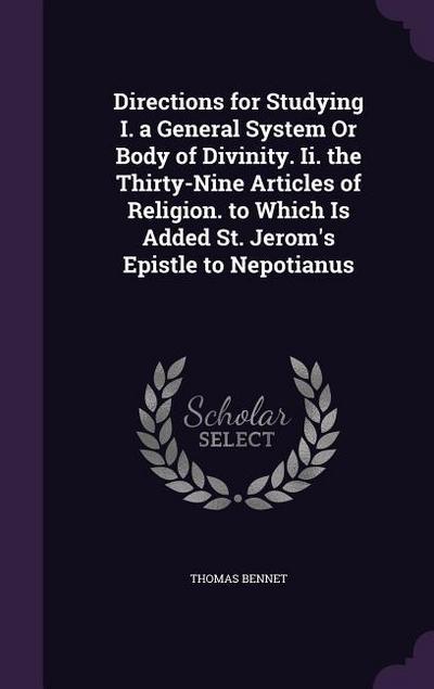 Directions for Studying I. a General System Or Body of Divinity. Ii. the Thirty-Nine Articles of Religion. to Which Is Added St. Jerom’s Epistle to Ne