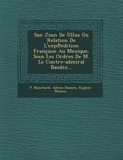 San Juan De Ullua Ou Relation De L’exp&#8471;edition Française Au Mexique, Sous Les Ordres De M. Le Contre-admiral Baudin...