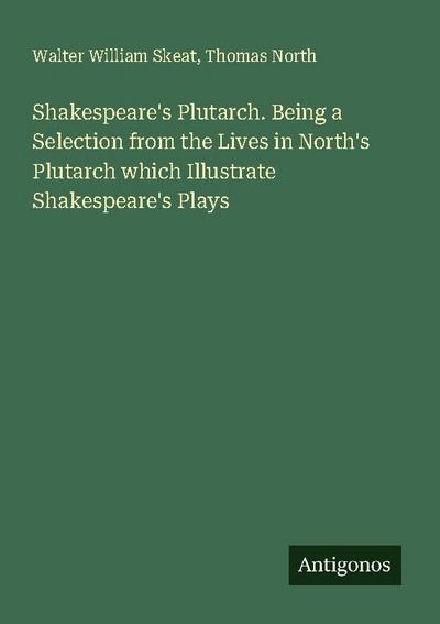 Shakespeare’s Plutarch. Being a Selection from the Lives in North’s Plutarch which Illustrate Shakespeare’s Plays