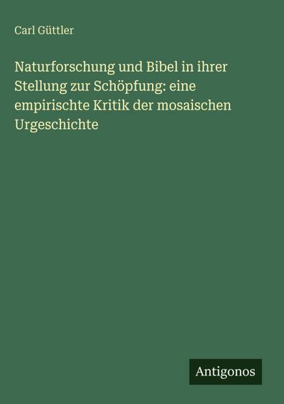 Naturforschung und Bibel in ihrer Stellung zur Schöpfung: eine empirischte Kritik der mosaischen Urgeschichte