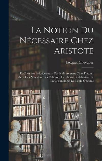 La notion du nécessaire chez Aristote: Et chez ses prédécesseurs, particuli`erement chez Platon: acec des notes sur les relations de Platon et d’Arist