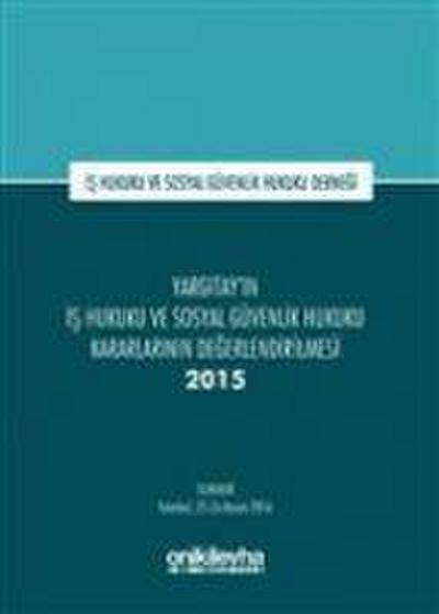 Yargitayin Is Hukuku ve Sosyal Güvenlik Hukuku Kararlarinin Degerlendirilmesi Semineri 2015 Ciltli