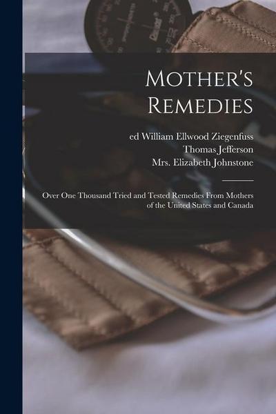 Mother’s Remedies; Over One Thousand Tried and Tested Remedies From Mothers of the United States and Canada