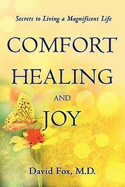 Comfort Healiing and Joy: Secrets to Living a Magnificent Life