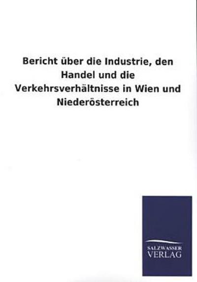 Bericht über die Industrie, den Handel und die Verkehrsverhältnisse in Wien und Niederösterreich