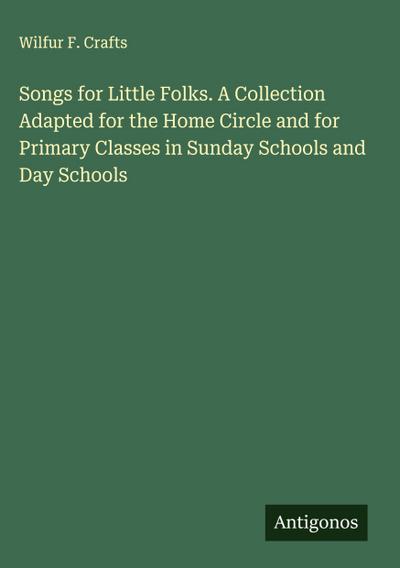 Songs for Little Folks. A Collection Adapted for the Home Circle and for Primary Classes in Sunday Schools and Day Schools