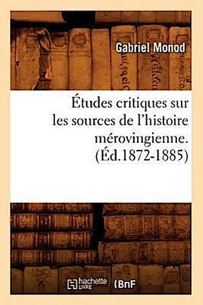 Études Critiques Sur Les Sources de l’Histoire Mérovingienne. (Éd.1872-1885)