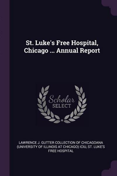 St. Luke’s Free Hospital, Chicago ... Annual Report