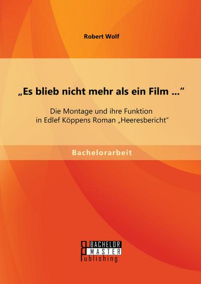 ’Es blieb nicht mehr als ein Film ...’: Die Montage und ihre Funktion in Edlef Köppens Roman ’Heeresbericht’