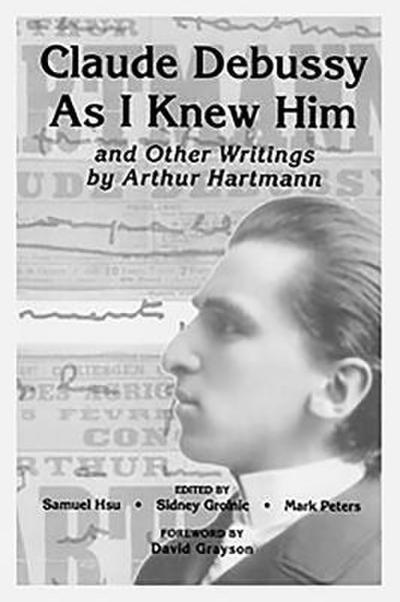 ’Claude Debussy As I Knew Him’ and Other Writings of Arthur Hartmann