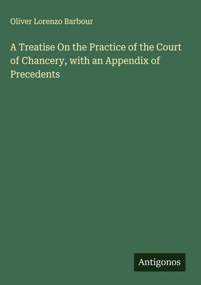 A Treatise On the Practice of the Court of Chancery, with an Appendix of Precedents
