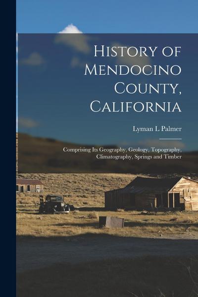 History of Mendocino County, California: Comprising its Geography, Geology, Topography, Climatography, Springs and Timber