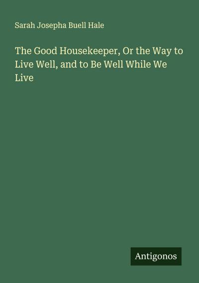 The Good Housekeeper, Or the Way to Live Well, and to Be Well While We Live