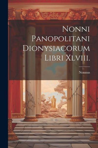 Nonni Panopolitani Dionysiacorum Libri Xlviii.