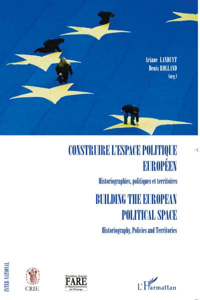 Construire l’espace politique européen Historiographies, politiques et territoires