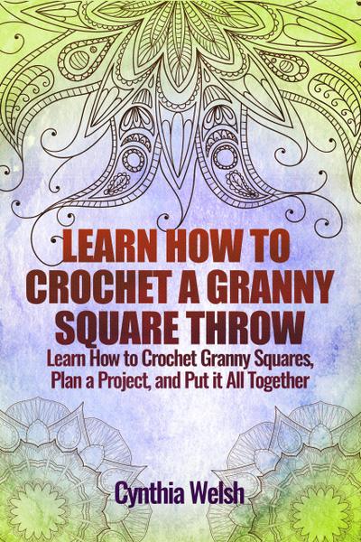 Learn How to Crochet a Granny Square Throw. Learn How to Crochet Granny Squares, Plan a Project, and Put it All Together