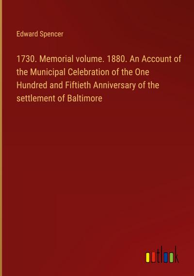 1730. Memorial volume. 1880. An Account of the Municipal Celebration of the One Hundred and Fiftieth Anniversary of the settlement of Baltimore