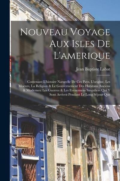 Nouveau Voyage Aux Isles De L’amerique: Contenant L’histoire Naturelle De Ces Pays, L’origine, Les Moeurs, La Religion & Le Gouvernement Des Habitans