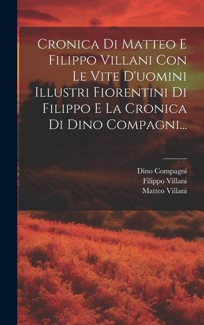 Cronica Di Matteo E Filippo Villani Con Le Vite D’uomini Illustri Fiorentini Di Filippo E La Cronica Di Dino Compagni...
