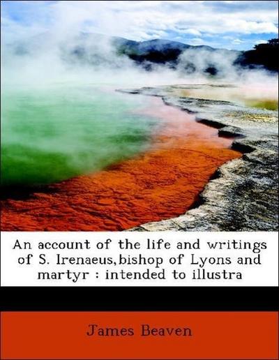 An Account of the Life and Writings of S. Irenaeus, Bishop of Lyons and Martyr