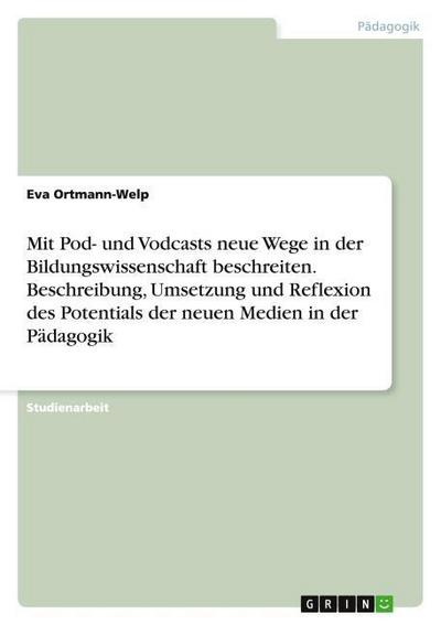 Mit Pod- und Vodcasts neue Wege in der Bildungswissenschaft beschreiten. Beschreibung, Umsetzung und Reflexion des Potentials der neuen Medien in der Pädagogik