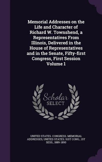Memorial Addresses on the Life and Character of Richard W. Townshend, a Representatives From Illinois, Delivered in the House of Representatives and i